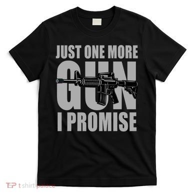 Just one more gun I promise T-Shirt