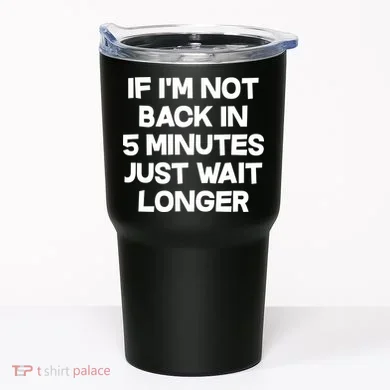 Just Wait Five Minuets Longer Tumbler