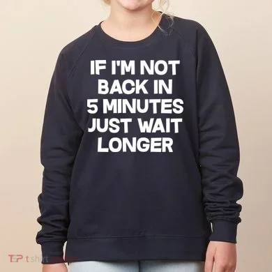 Just Wait Five Minuets Longer Women's Sweatshirt