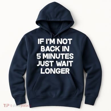 Just Wait Five Minuets Longer Hoodie