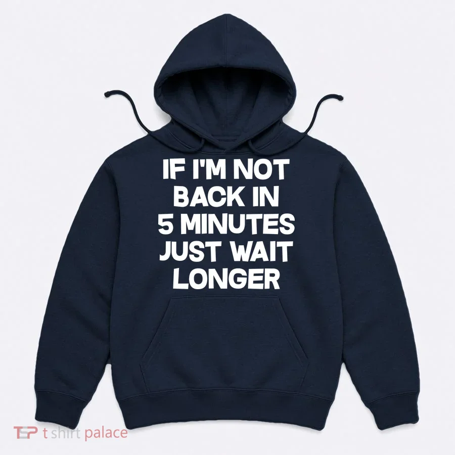 Just Wait Five Minuets Longer Hoodie