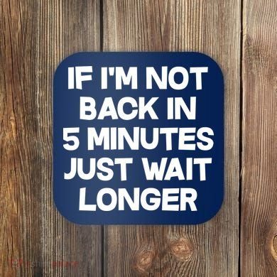 Just Wait Five Minuets Longer Coaster