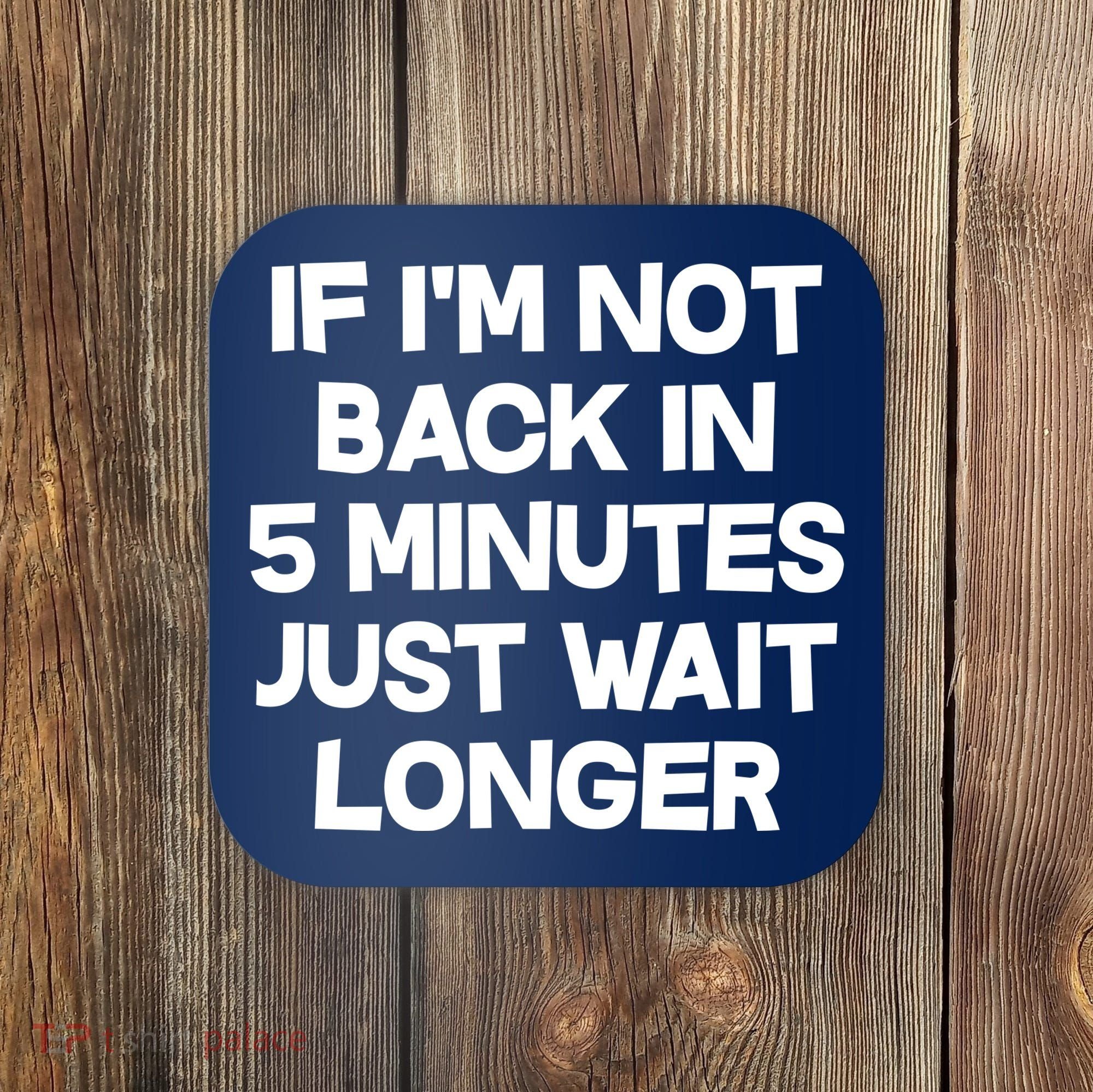 Just Wait Five Minuets Longer Coaster
