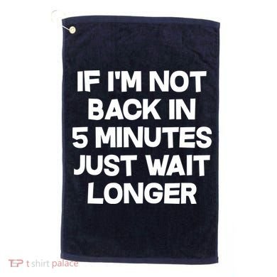 Just Wait Five Minuets Longer Golf Towel