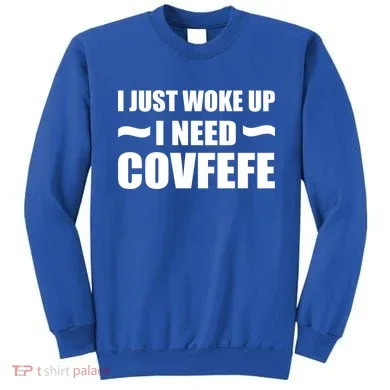 Just Woke Up I Need Covfefe Sweatshirt