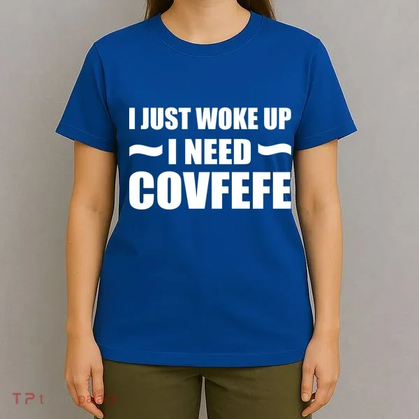 Just Woke Up I Need Covfefe T-Shirt