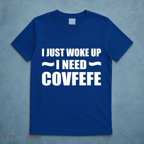 Just Woke Up I Need Covfefe T-Shirt