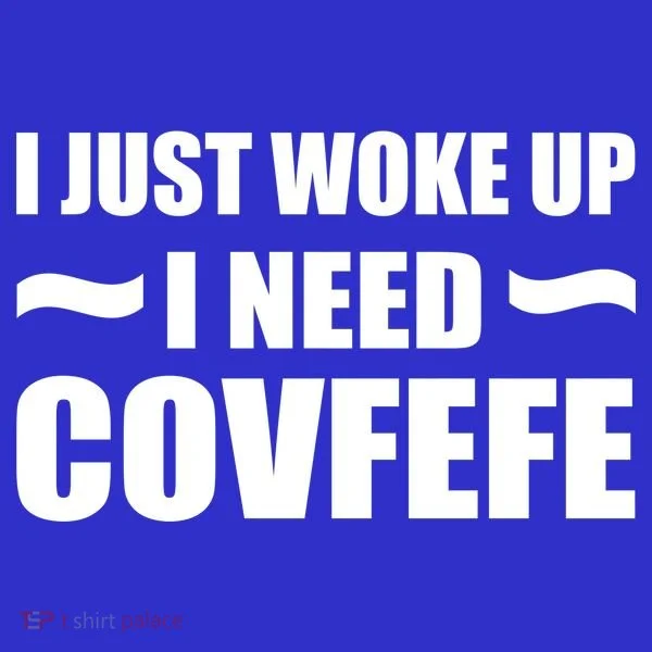 Just Woke Up I Need Covfefe T-Shirt