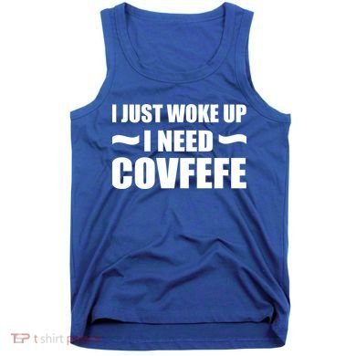 Just Woke Up I Need Covfefe Tank Top