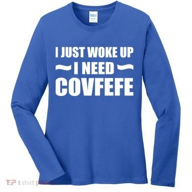 Just Woke Up I Need Covfefe Women's Long Sleeve Shirt