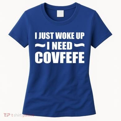 Just Woke Up I Need Covfefe Women's T-Shirt