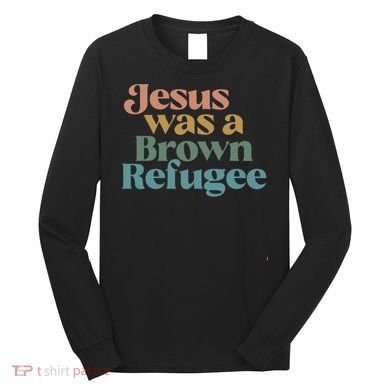 Jesus Was A Brown Refugee Long Sleeve Shirt