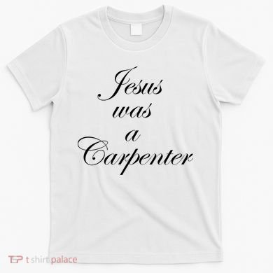 Jesus Was A Carpenter T-Shirt