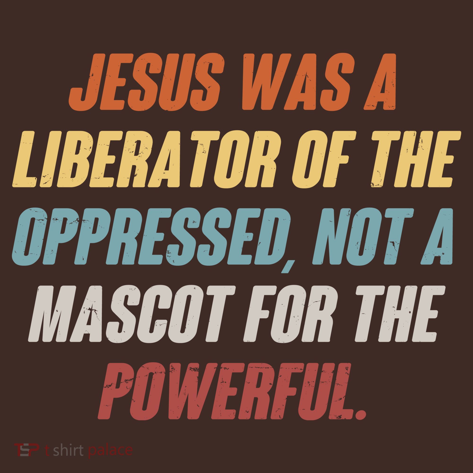 Jesus Was A Liberator Of The Oppressed Not A Mascot For The Powerful T-Shirt