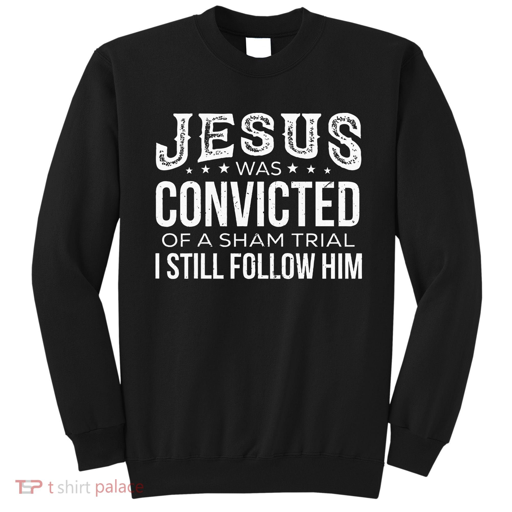 Jesus Was Convicted Of A Sham Trial I Still Follow Him Sweatshirt