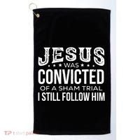 Jesus Was Convicted Of A Sham Trial I Still Follow Him Golf Towel thumb 0
