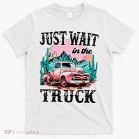 Just Wait In The Truck Cowgirl Western Deserts T-Shirt thumb 0