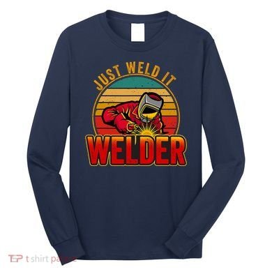 Just Weld It Funny Welder Welding Work Lover Long Sleeve Shirt