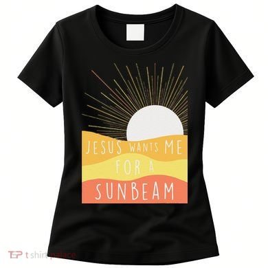 Jesus Wants Me For A Sunbeam Women's T-Shirt