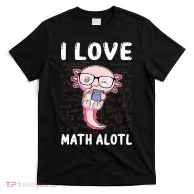 Kawaii Axolotl Pun Funny I Love Math Alotl Math T-Shirt