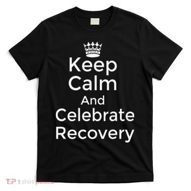 Keep Calm And Celebrate Recovery Sobriety Positive Support T-Shirt
