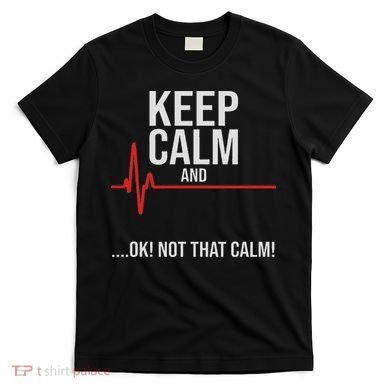 Keep Calm And Ok! Not That Calm! Funny Medical Ecg Emergency T-Shirt