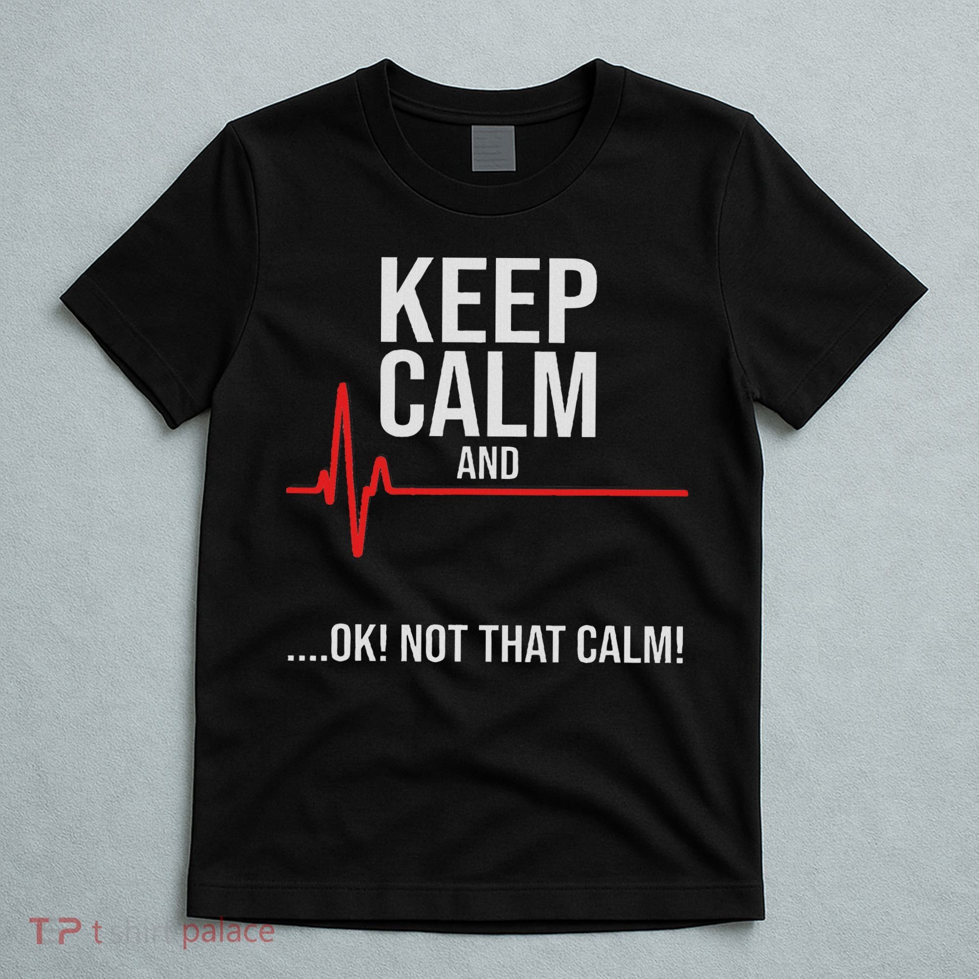 Keep Calm And Ok! Not That Calm! Funny Medical Ecg Emergency T-Shirt