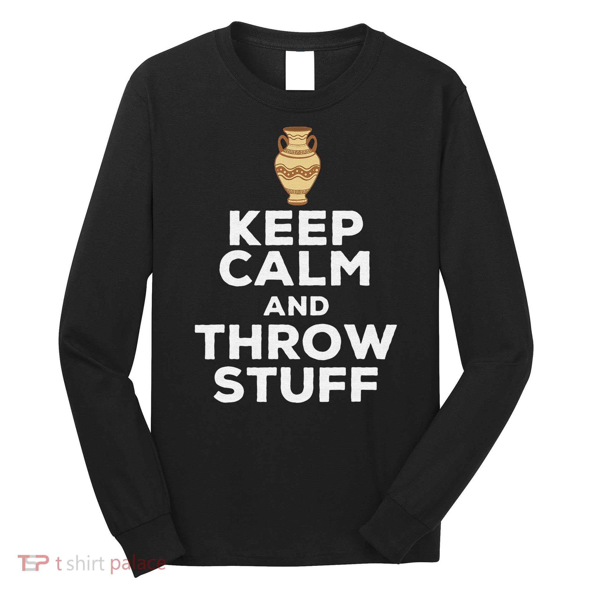 Keep Calm And Throw Stuff Pottery Ceramic Potter Ceramicist Long Sleeve Shirt