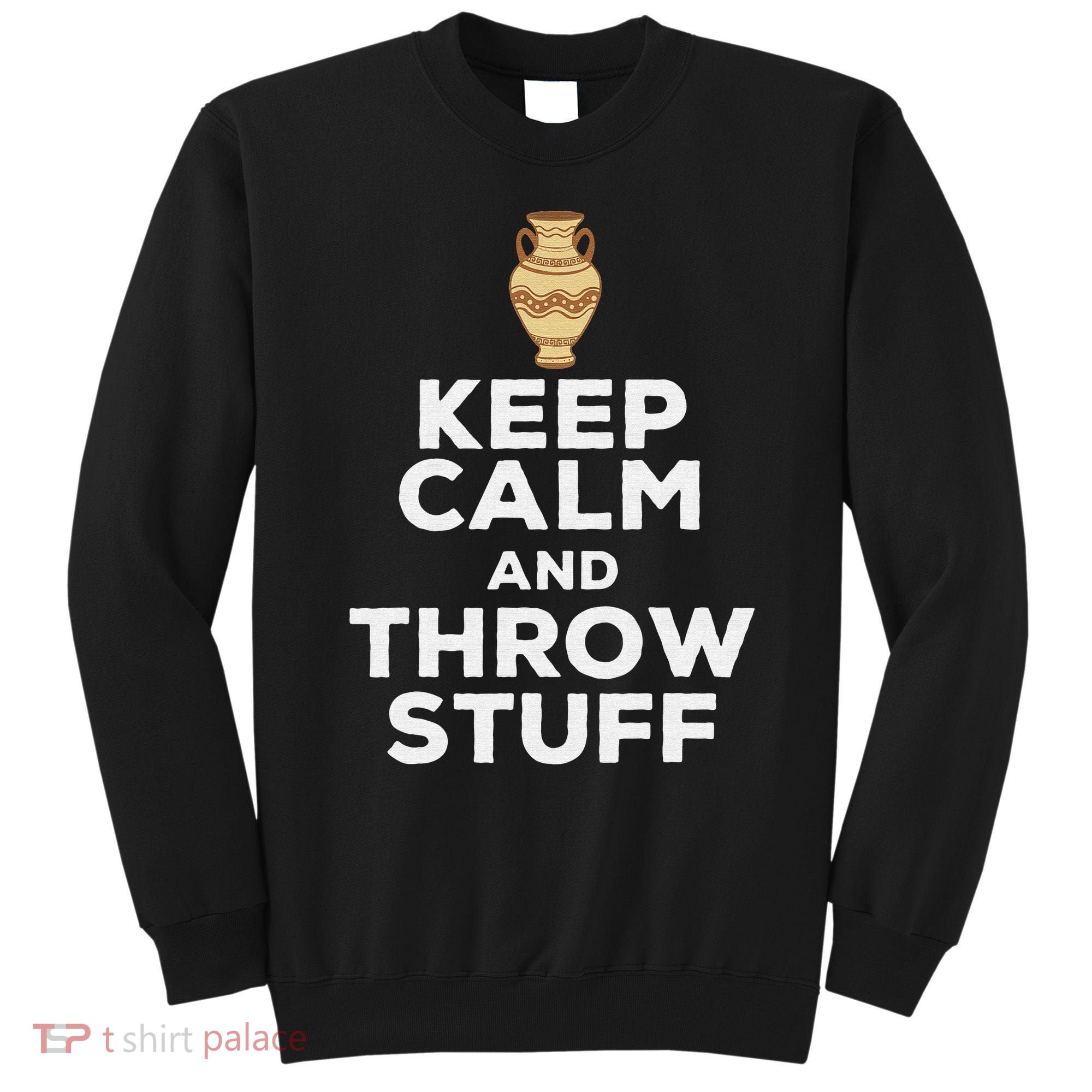 Keep Calm And Throw Stuff Pottery Ceramic Potter Ceramicist Sweatshirt