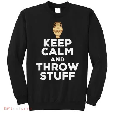 Keep Calm And Throw Stuff Pottery Ceramic Potter Ceramicist Sweatshirt