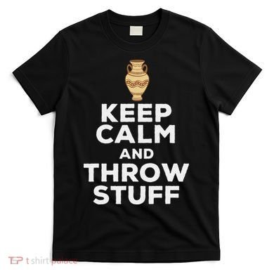 Keep Calm And Throw Stuff Pottery Ceramic Potter Ceramicist T-Shirt