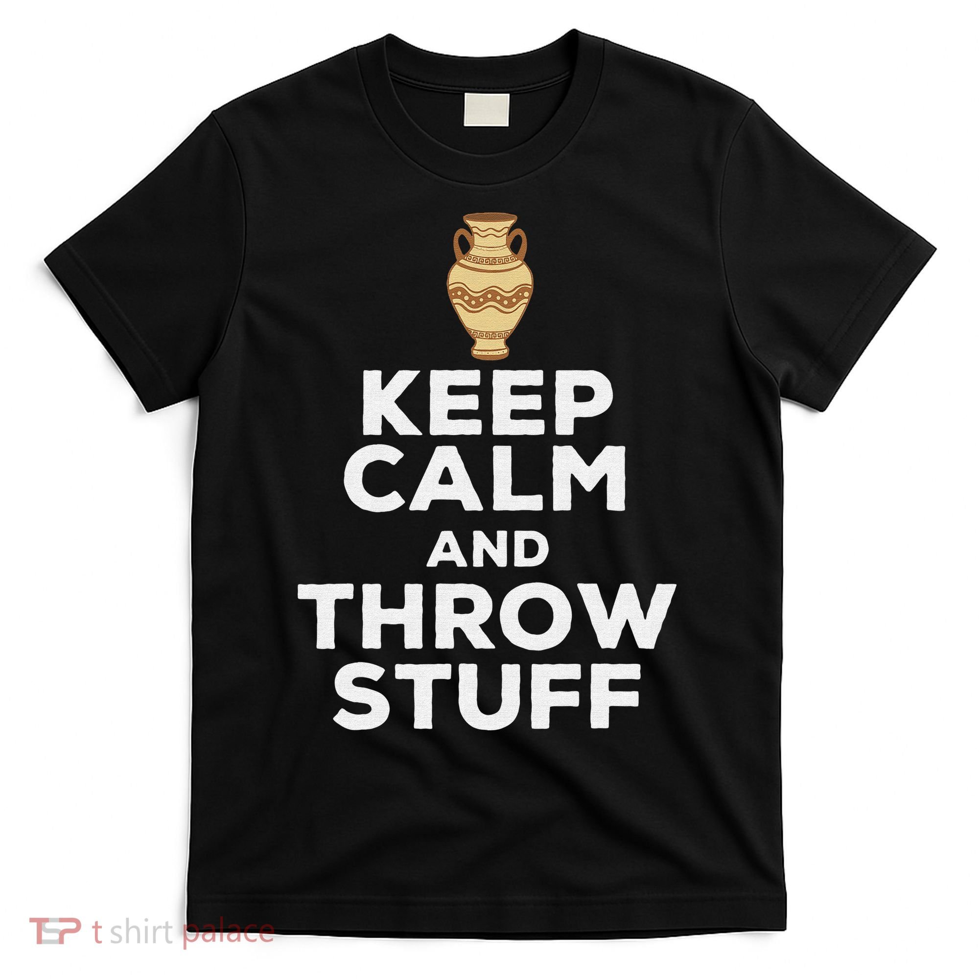 Keep Calm And Throw Stuff Pottery Ceramic Potter Ceramicist T-Shirt