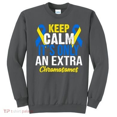 Keep Calm Its Only An Extra Chromosomes Down Syndrome Sweatshirt