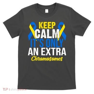 Keep Calm Its Only An Extra Chromosomes Down Syndrome T-Shirt