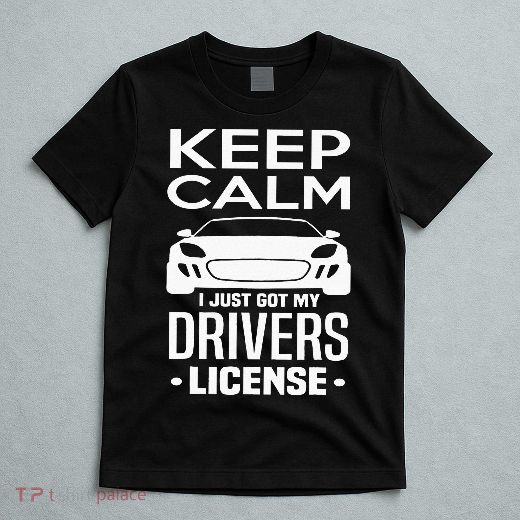 Keep Calm I Just Got My Drivers License Funny New Driver T-Shirt