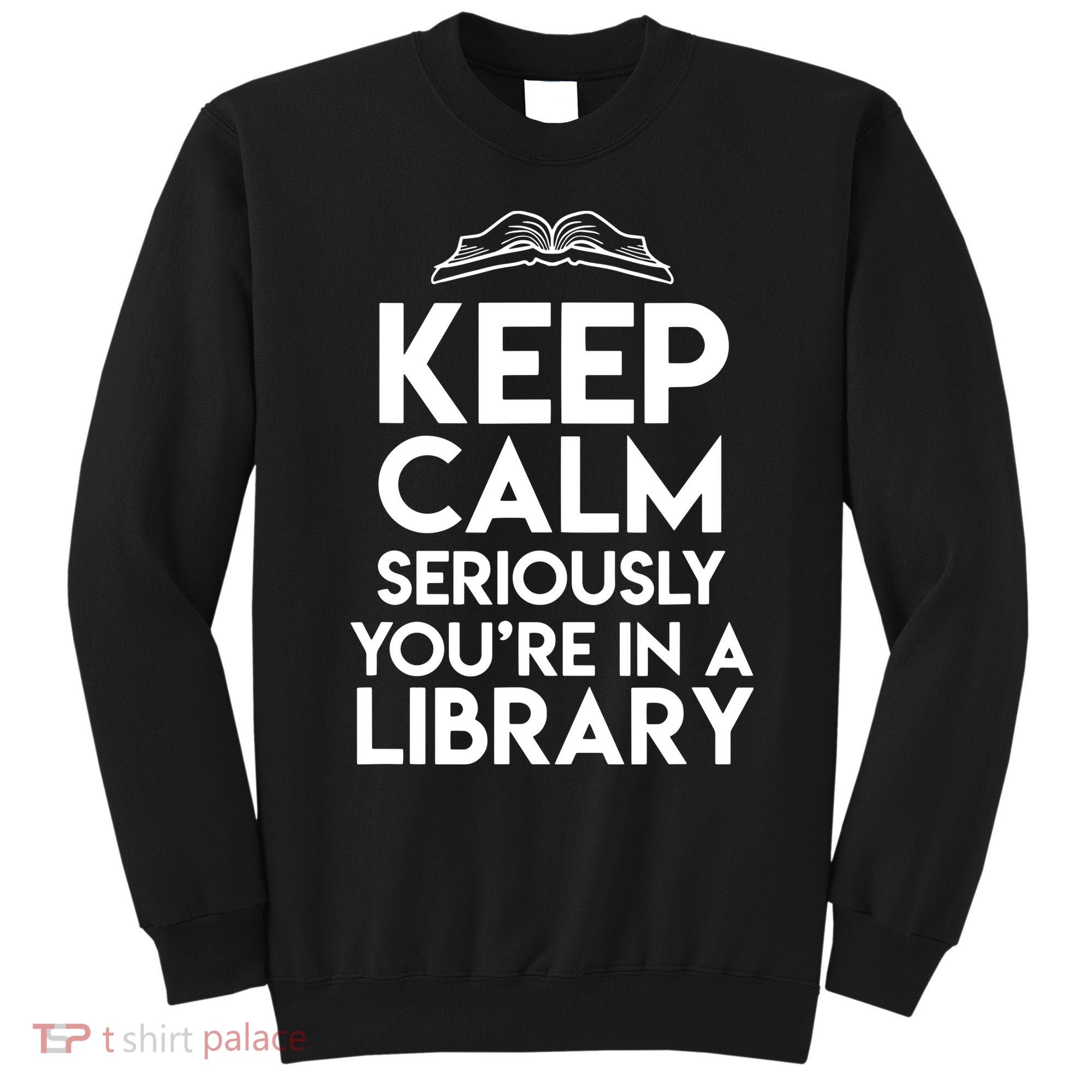 Keep Calm Seriously Youre In A Library Funny Librarian Gift Sweatshirt