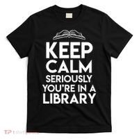 Keep Calm Seriously Youre In A Library Funny Librarian Gift T-Shirt thumb 0
