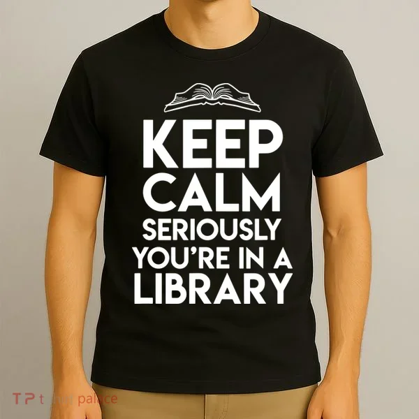Keep Calm Seriously Youre In A Library Funny Librarian Gift T-Shirt