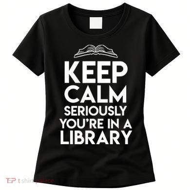 Keep Calm Seriously Youre In A Library Funny Librarian Gift Women's T-Shirt