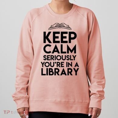 Keep Calm Seriously Youre In A Library Funny Librarian Gift Women's Sweatshirt