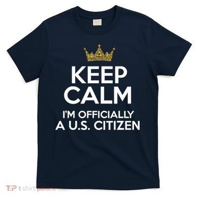 Keep Calm U.S. Citizen American Citizenship Naturalization T-Shirt