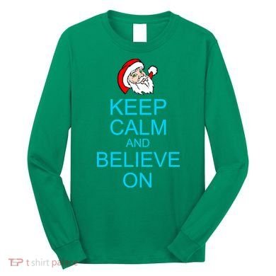 Keep Calm And Believe On Santa Christmas Long Sleeve Shirt