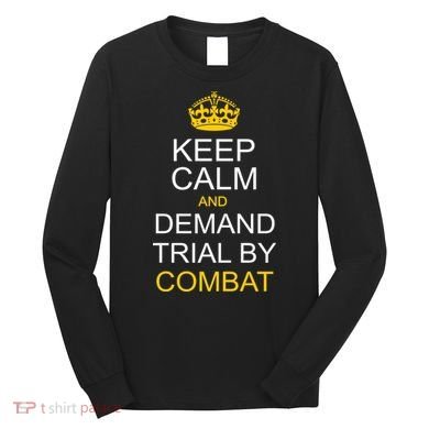 Keep Calm and Demand Trial By Combat Long Sleeve Shirt