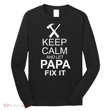 Keep Calm And Let Papa Fix It Long Sleeve Shirt