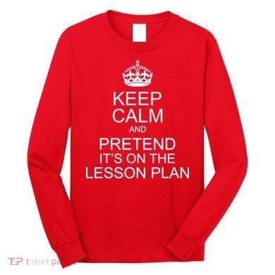 Keep Calm And Pretend It's On The Lesson Plan Long Sleeve Shirt