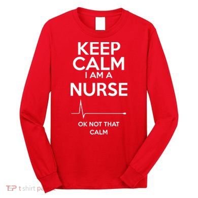 Keep Calm I Am A Nurse Pk Not That Calm Long Sleeve Shirt