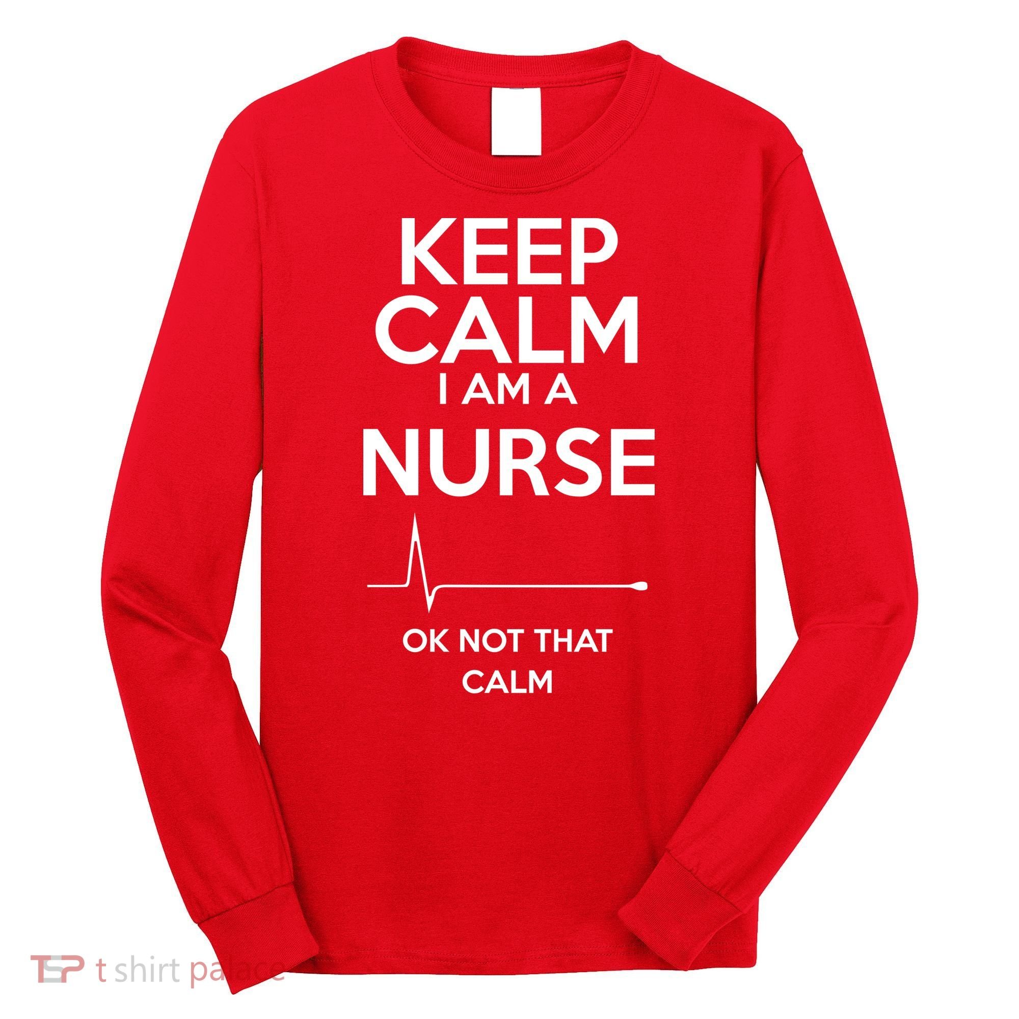 Keep Calm I Am A Nurse Pk Not That Calm Long Sleeve Shirt