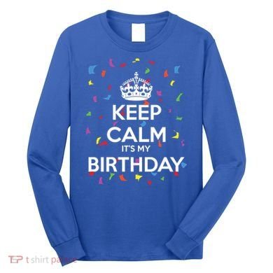 Keep Calm It s My Birthday Long Sleeve Shirt
