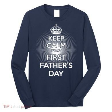 Keep Calm It's My First Father's Day Long Sleeve Shirt