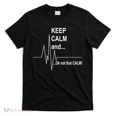Keep calm Ok Not that calm T-Shirt